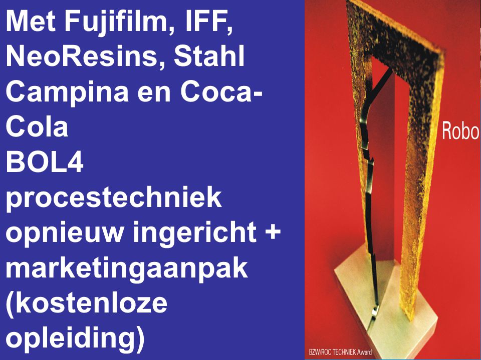 Met Fujifilm, IFF, NeoResins, Stahl Campina en Coca- Cola BOL4 procestechniek opnieuw ingericht + marketingaanpak (kostenloze opleiding)