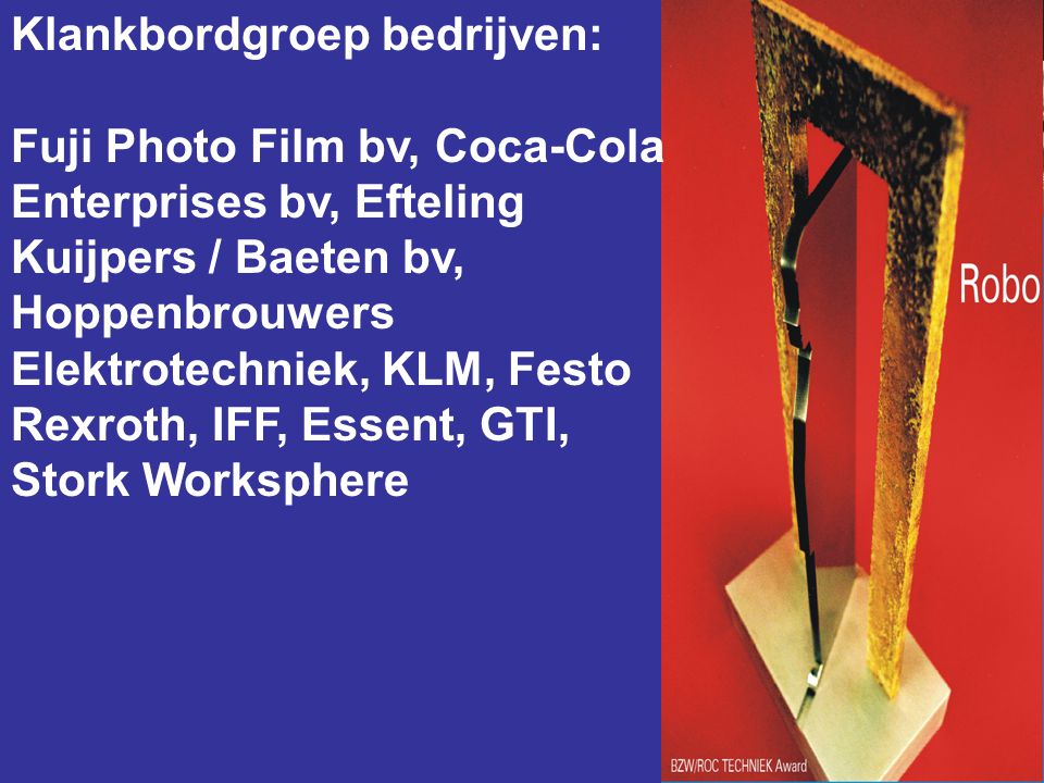 Klankbordgroep bedrijven: Fuji Photo Film bv, Coca-Cola Enterprises bv, Efteling Kuijpers / Baeten bv, Hoppenbrouwers Elektrotechniek, KLM, Festo Rexroth, IFF, Essent, GTI, Stork Worksphere