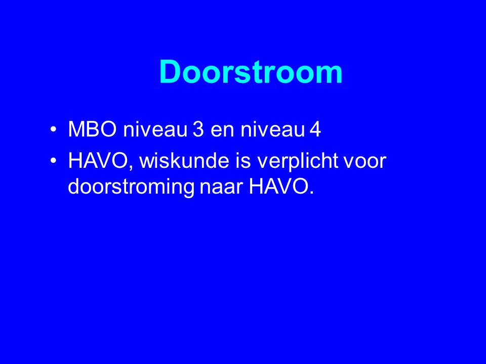 Doorstroom •MBO niveau 3 en niveau 4 •HAVO, wiskunde is verplicht voor doorstroming naar HAVO.