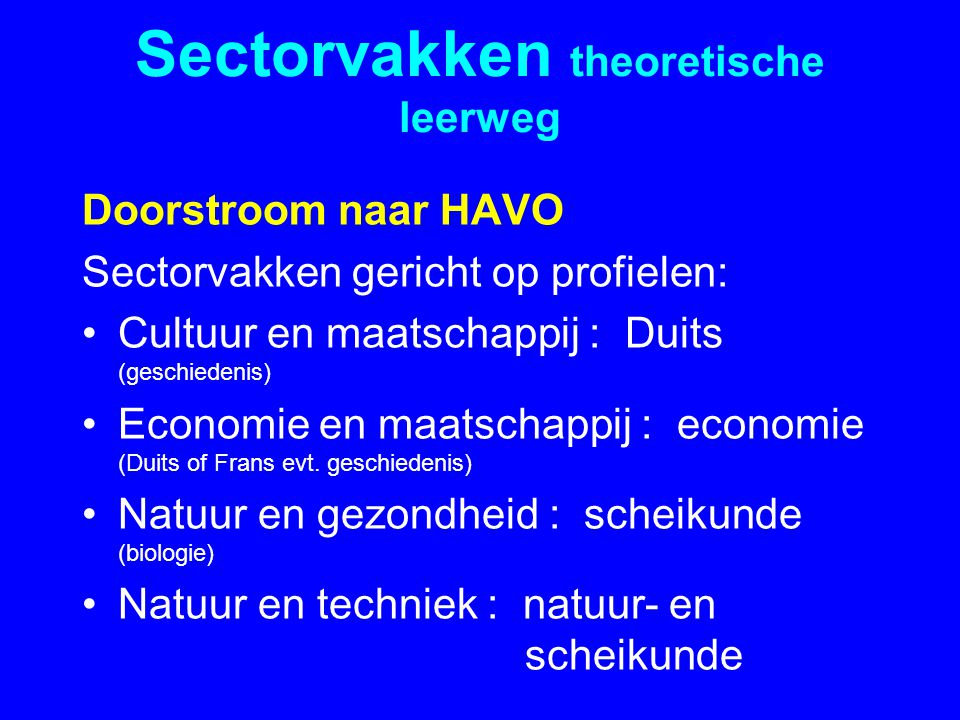 Sectorvakken theoretische leerweg Doorstroom naar HAVO Sectorvakken gericht op profielen: •Cultuur en maatschappij : Duits (geschiedenis) •Economie en maatschappij : economie (Duits of Frans evt.
