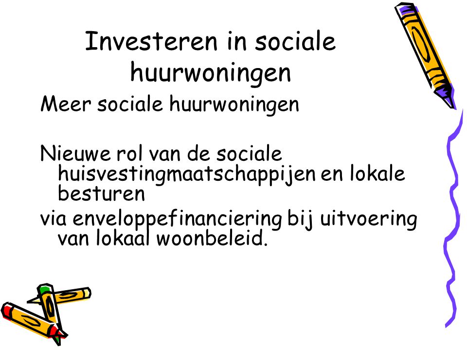 Investeren in sociale huurwoningen Meer sociale huurwoningen Nieuwe rol van de sociale huisvestingmaatschappijen en lokale besturen via enveloppefinanciering bij uitvoering van lokaal woonbeleid.