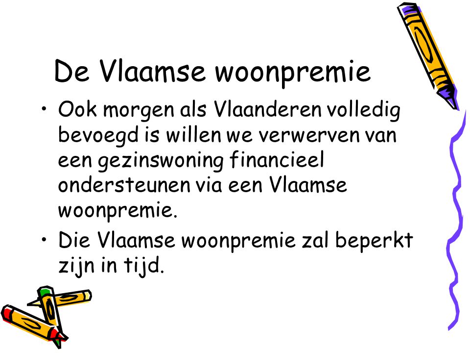 De Vlaamse woonpremie •Ook morgen als Vlaanderen volledig bevoegd is willen we verwerven van een gezinswoning financieel ondersteunen via een Vlaamse woonpremie.