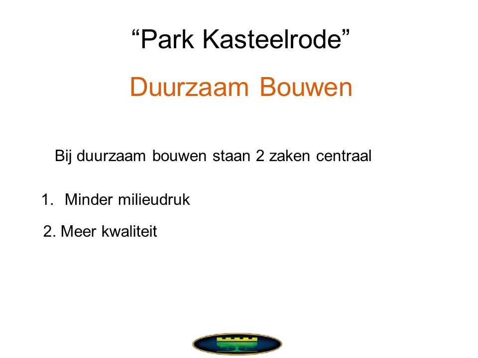 Park Kasteelrode Duurzaam Bouwen Bij duurzaam bouwen staan 2 zaken centraal 1.Minder milieudruk 2.
