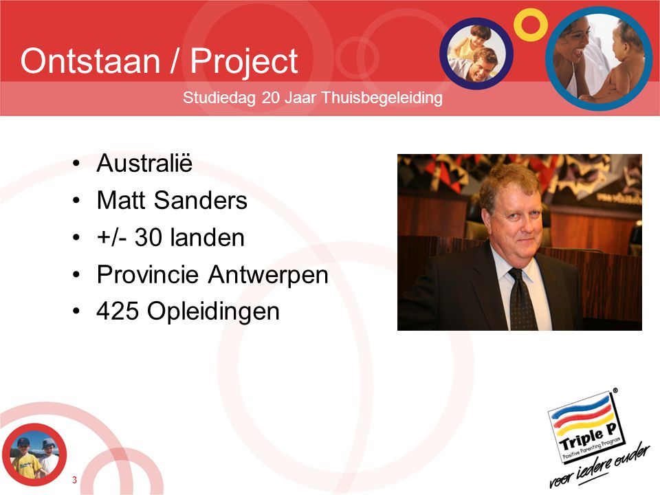 3 Ontstaan / Project Studiedag 20 Jaar Thuisbegeleiding •Australië •Matt Sanders •+/- 30 landen •Provincie Antwerpen •425 Opleidingen