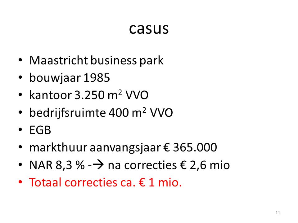 casus • Maastricht business park • bouwjaar 1985 • kantoor m 2 VVO • bedrijfsruimte 400 m 2 VVO • EGB • markthuur aanvangsjaar € • NAR 8,3 % -  na correcties € 2,6 mio • Totaal correcties ca.