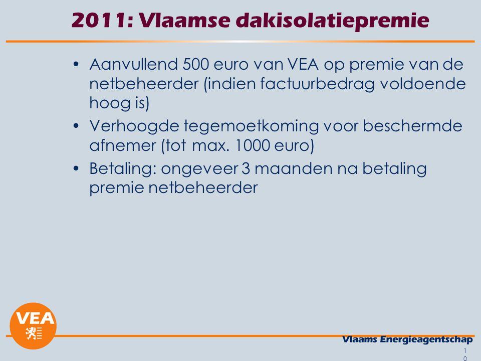 : Vlaamse dakisolatiepremie •Aanvullend 500 euro van VEA op premie van de netbeheerder (indien factuurbedrag voldoende hoog is) •Verhoogde tegemoetkoming voor beschermde afnemer (tot max.