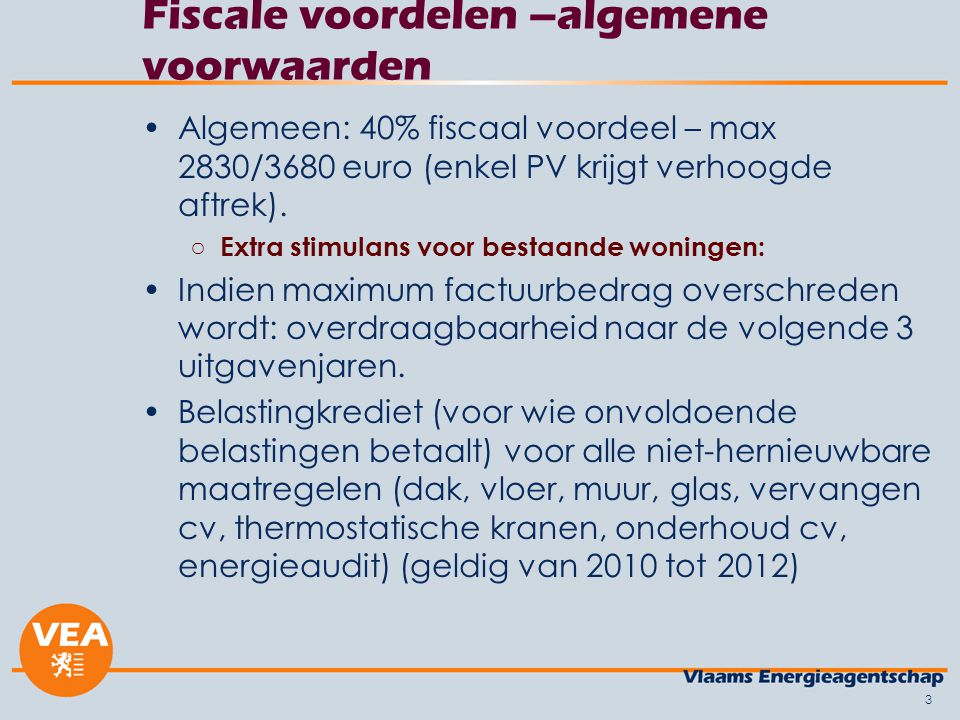 3 Fiscale voordelen –algemene voorwaarden •Algemeen: 40% fiscaal voordeel – max 2830/3680 euro (enkel PV krijgt verhoogde aftrek).