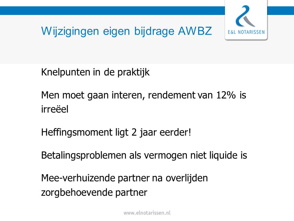 Wijzigingen eigen bijdrage AWBZ Knelpunten in de praktijk Men moet gaan interen, rendement van 12% is irreëel Heffingsmoment ligt 2 jaar eerder.