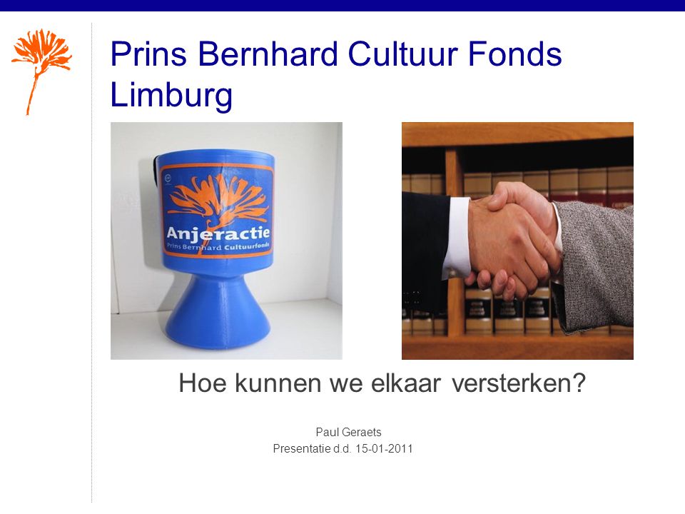 Prins Bernhard Cultuur Fonds Limburg Hoe kunnen we elkaar versterken.