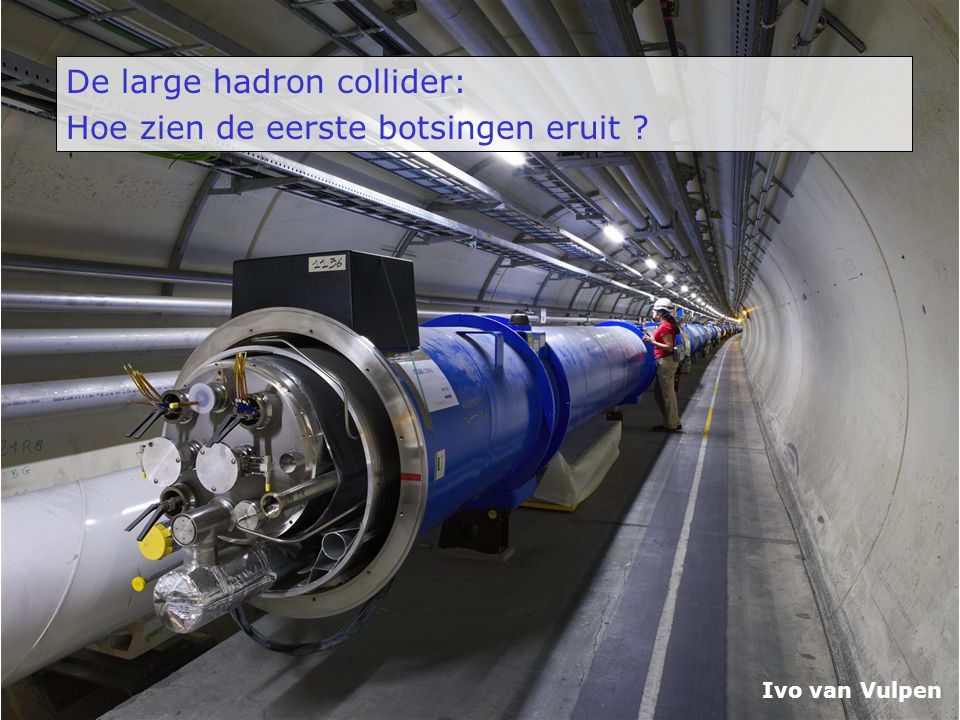 De large hadron collider: Hoe zien de eerste botsingen eruit Ivo van Vulpen