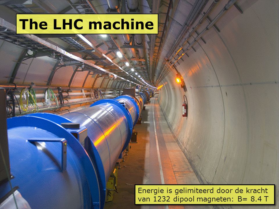 The LHC machine Energie is gelimiteerd door de kracht van 1232 dipool magneten: B= 8.4 T