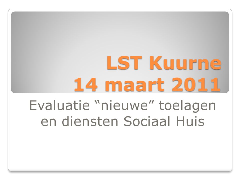 LST Kuurne 14 maart 2011 Evaluatie nieuwe toelagen en diensten Sociaal Huis