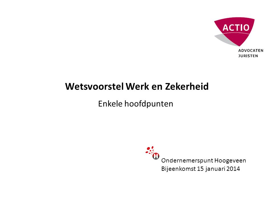 Wetsvoorstel Werk en Zekerheid Enkele hoofdpunten Ondernemerspunt Hoogeveen Bijeenkomst 15 januari 2014