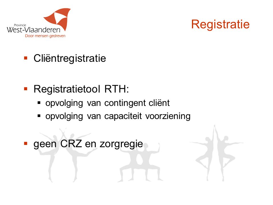 Registratie  Cliëntregistratie  Registratietool RTH:  opvolging van contingent cliënt  opvolging van capaciteit voorziening  geen CRZ en zorgregie
