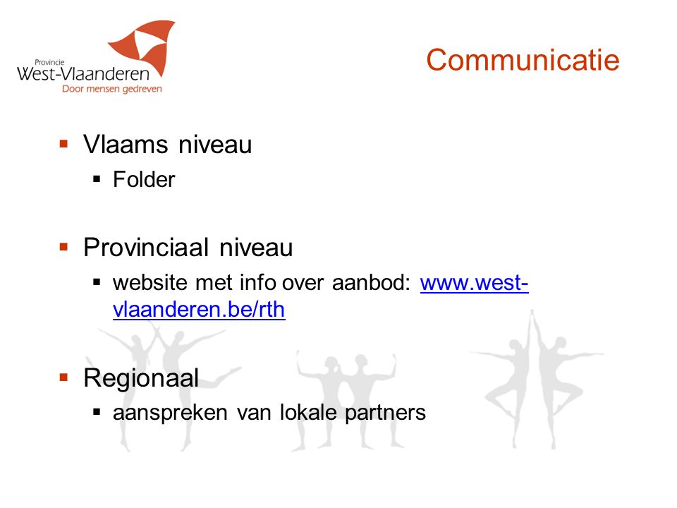 Communicatie  Vlaams niveau  Folder  Provinciaal niveau  website met info over aanbod:   vlaanderen.be/rthwww.west- vlaanderen.be/rth  Regionaal  aanspreken van lokale partners