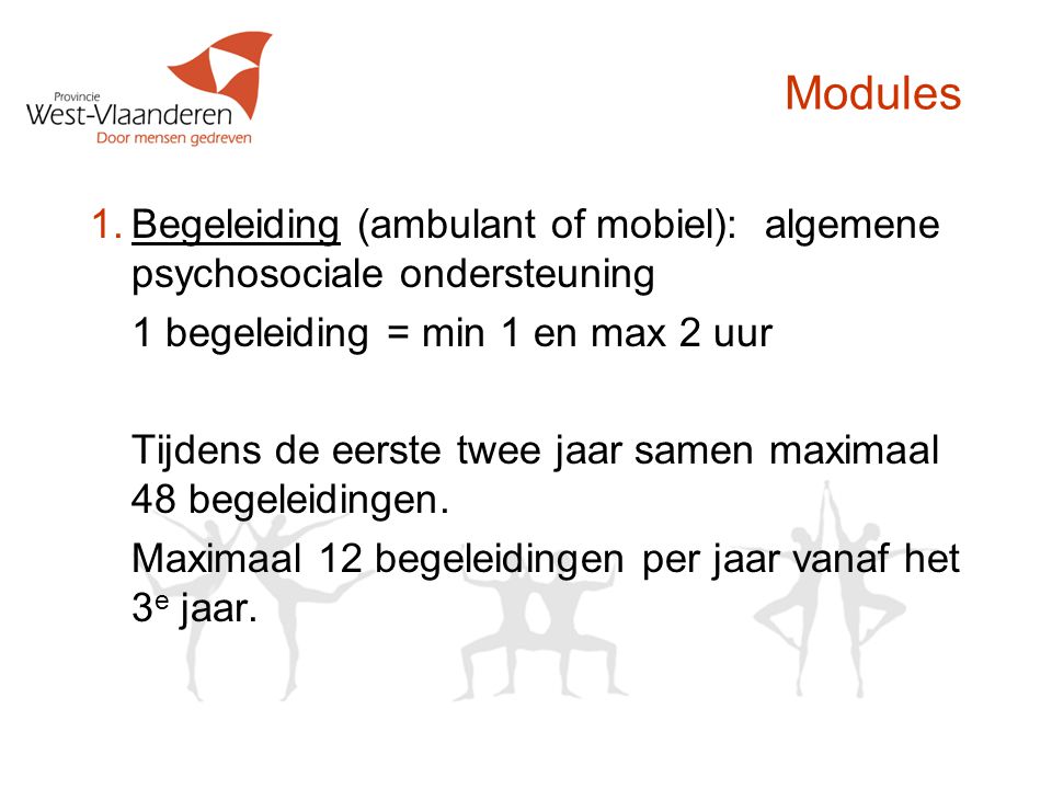 Modules 1.Begeleiding (ambulant of mobiel): algemene psychosociale ondersteuning 1 begeleiding = min 1 en max 2 uur Tijdens de eerste twee jaar samen maximaal 48 begeleidingen.