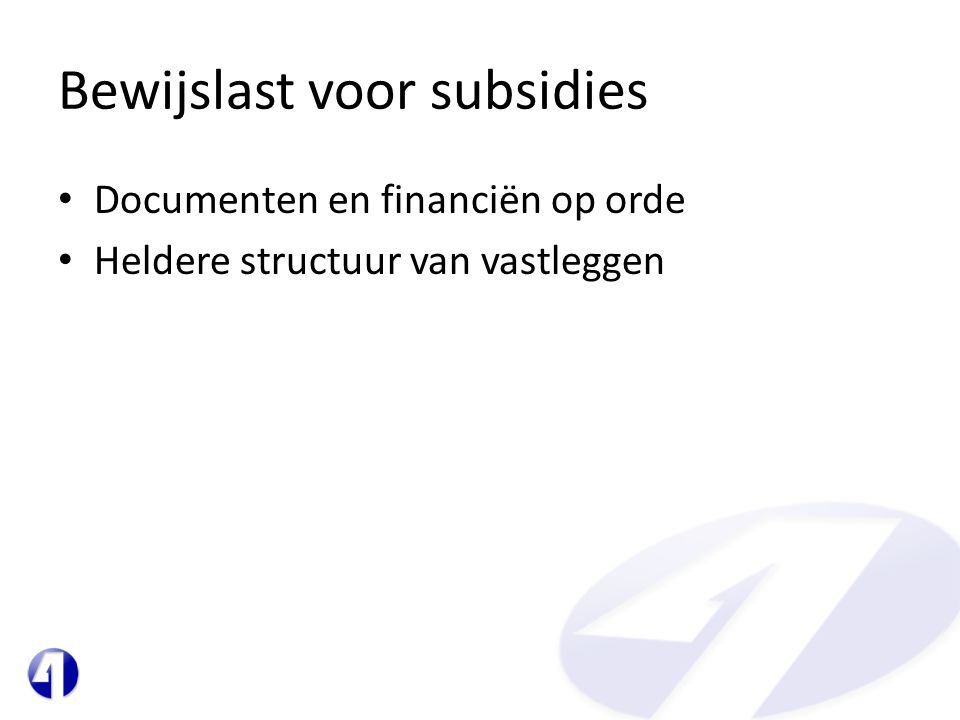 Bewijslast voor subsidies • Documenten en financiën op orde • Heldere structuur van vastleggen