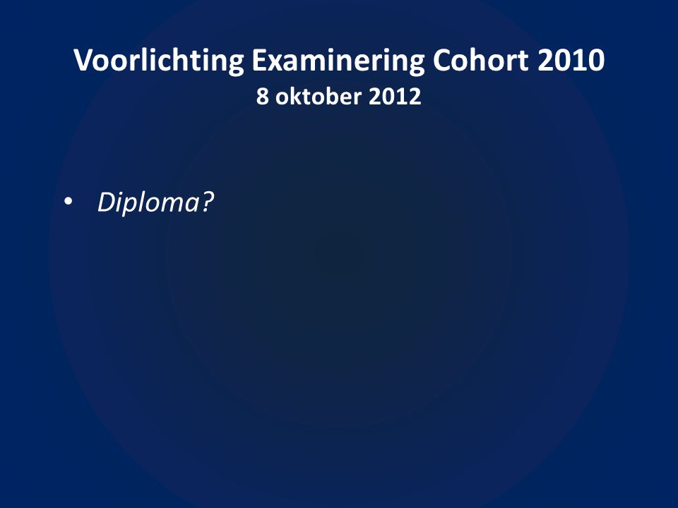 Voorlichting Examinering Cohort oktober 2012 • Diploma