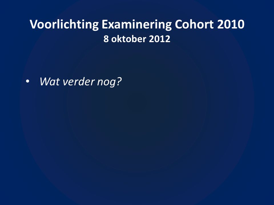 Voorlichting Examinering Cohort oktober 2012 • Wat verder nog