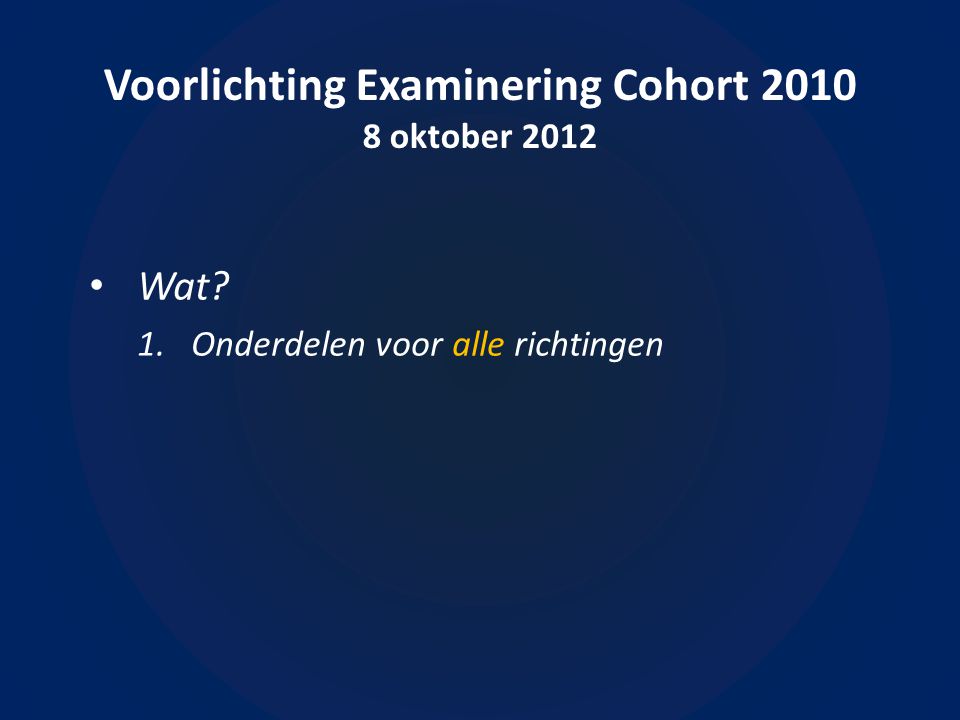 Voorlichting Examinering Cohort oktober 2012 • Wat 1.Onderdelen voor alle richtingen