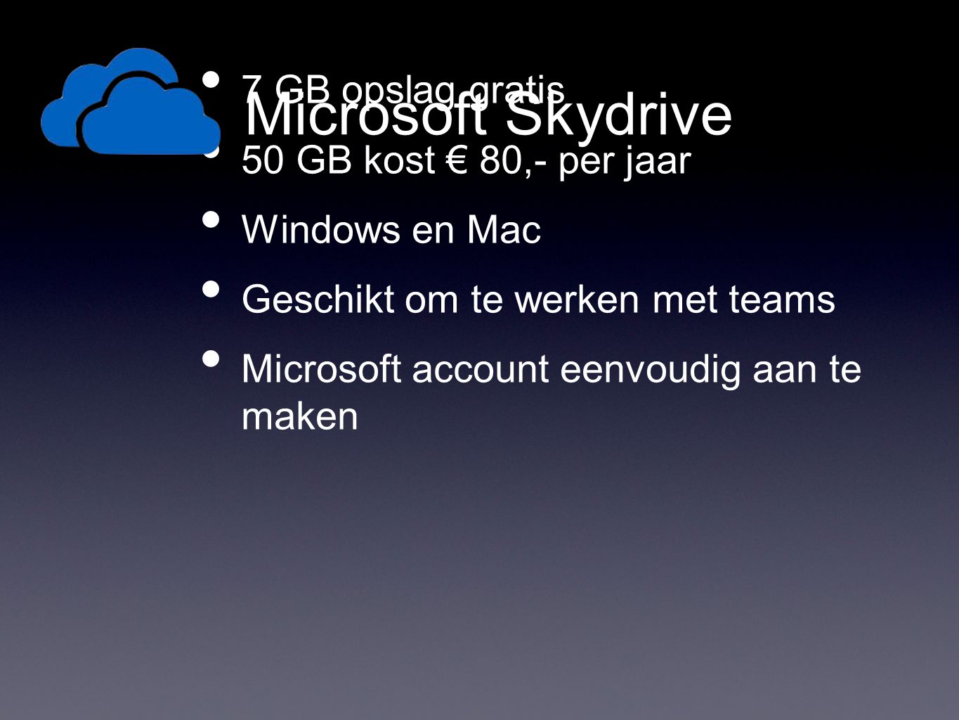 Microsoft Skydrive • 7 GB opslag gratis • 50 GB kost € 80,- per jaar • Windows en Mac • Geschikt om te werken met teams • Microsoft account eenvoudig aan te maken