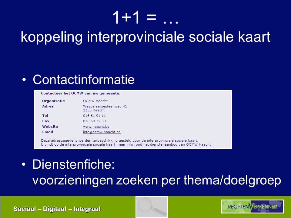 Sociaal – Digitaal – Integraal 1+1 = … koppeling interprovinciale sociale kaart •Contactinformatie •Dienstenfiche: voorzieningen zoeken per thema/doelgroep