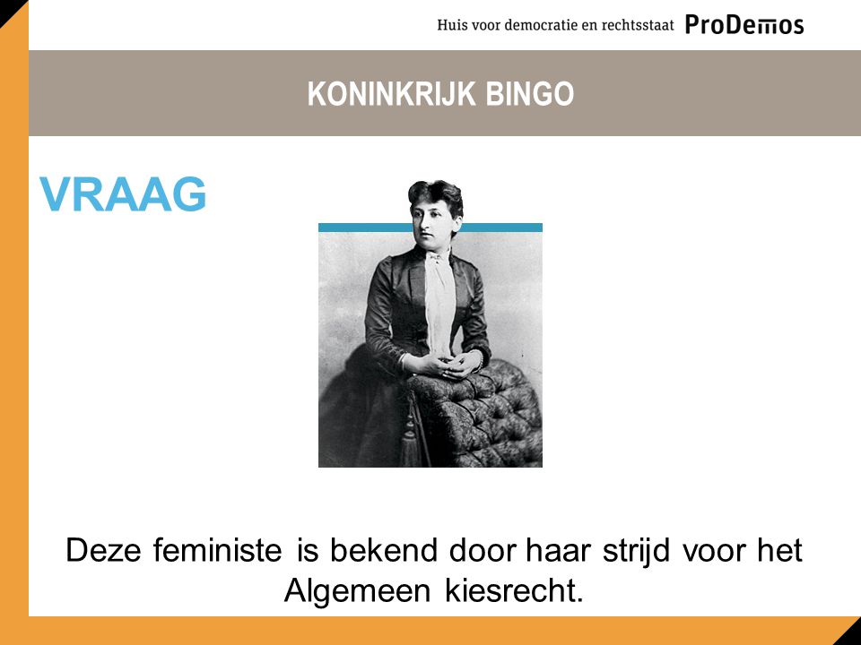 KONINKRIJK BINGO Deze feministe is bekend door haar strijd voor het Algemeen kiesrecht. VRAAG