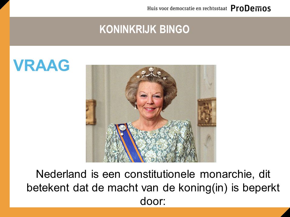 KONINKRIJK BINGO Nederland is een constitutionele monarchie, dit betekent dat de macht van de koning(in) is beperkt door: VRAAG