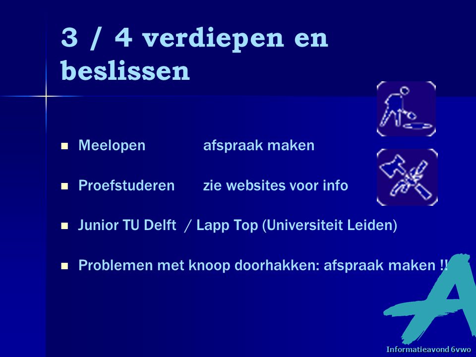 3 / 4 verdiepen en beslissen   Meelopen afspraak maken   Proefstuderenzie websites voor info   Junior TU Delft / Lapp Top (Universiteit Leiden)   Problemen met knoop doorhakken: afspraak maken !.