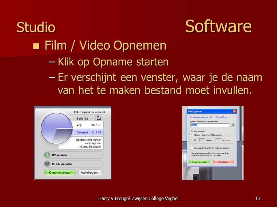 Harry v Breugel Zwijsen College Veghel13 Studio Software  Film / Video Opnemen –Klik op Opname starten –Er verschijnt een venster, waar je de naam van het te maken bestand moet invullen.