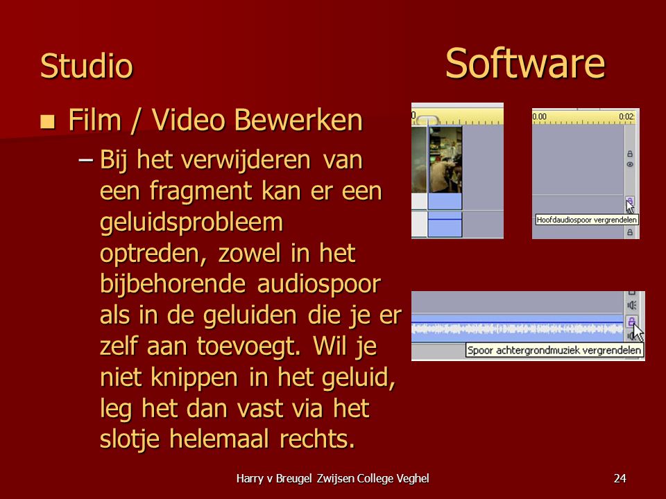 Harry v Breugel Zwijsen College Veghel24 Studio Software  Film / Video Bewerken –Bij het verwijderen van een fragment kan er een geluidsprobleem optreden, zowel in het bijbehorende audiospoor als in de geluiden die je er zelf aan toevoegt.