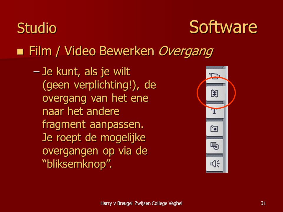 Harry v Breugel Zwijsen College Veghel31 Studio Software  Film / Video Bewerken Overgang –Je kunt, als je wilt (geen verplichting!), de overgang van het ene naar het andere fragment aanpassen.