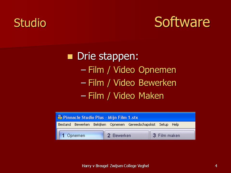 Harry v Breugel Zwijsen College Veghel4 Studio Software  Drie stappen: –Film / Video Opnemen –Film / Video Bewerken –Film / Video Maken