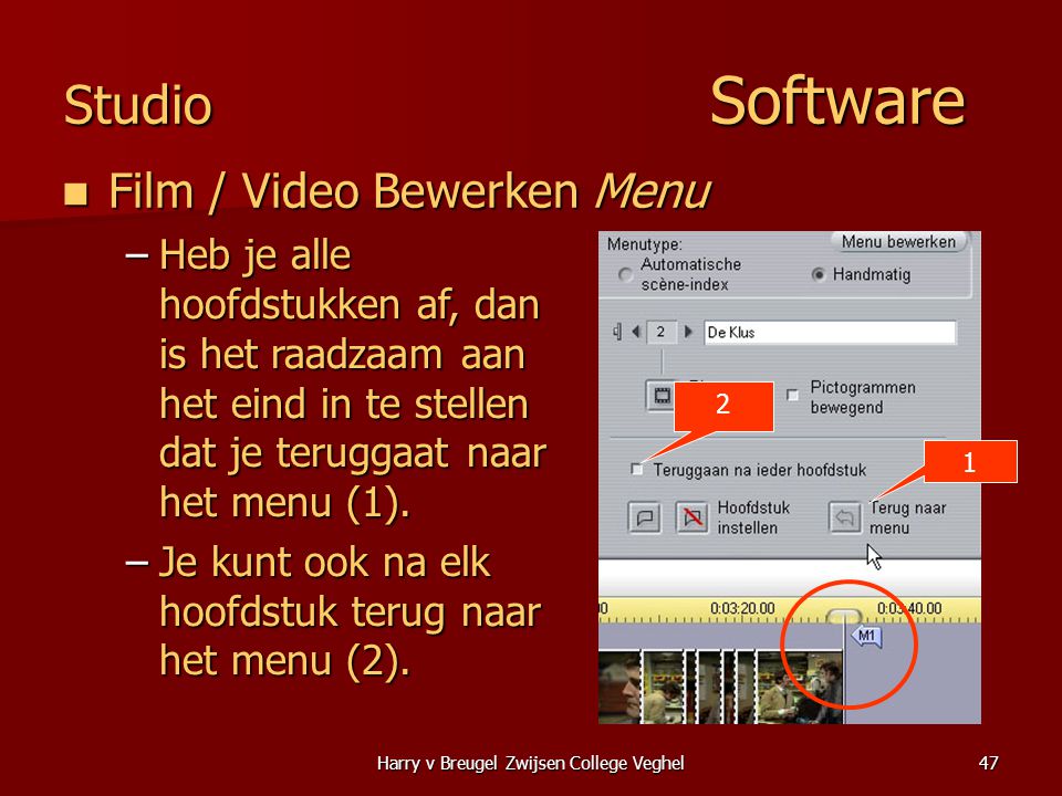 Harry v Breugel Zwijsen College Veghel47 Studio Software  Film / Video Bewerken Menu –Heb je alle hoofdstukken af, dan is het raadzaam aan het eind in te stellen dat je teruggaat naar het menu (1).