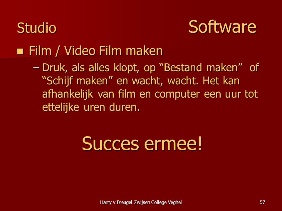 Harry v Breugel Zwijsen College Veghel57 Studio Software  Film / Video Film maken –Druk, als alles klopt, op Bestand maken of Schijf maken en wacht, wacht.