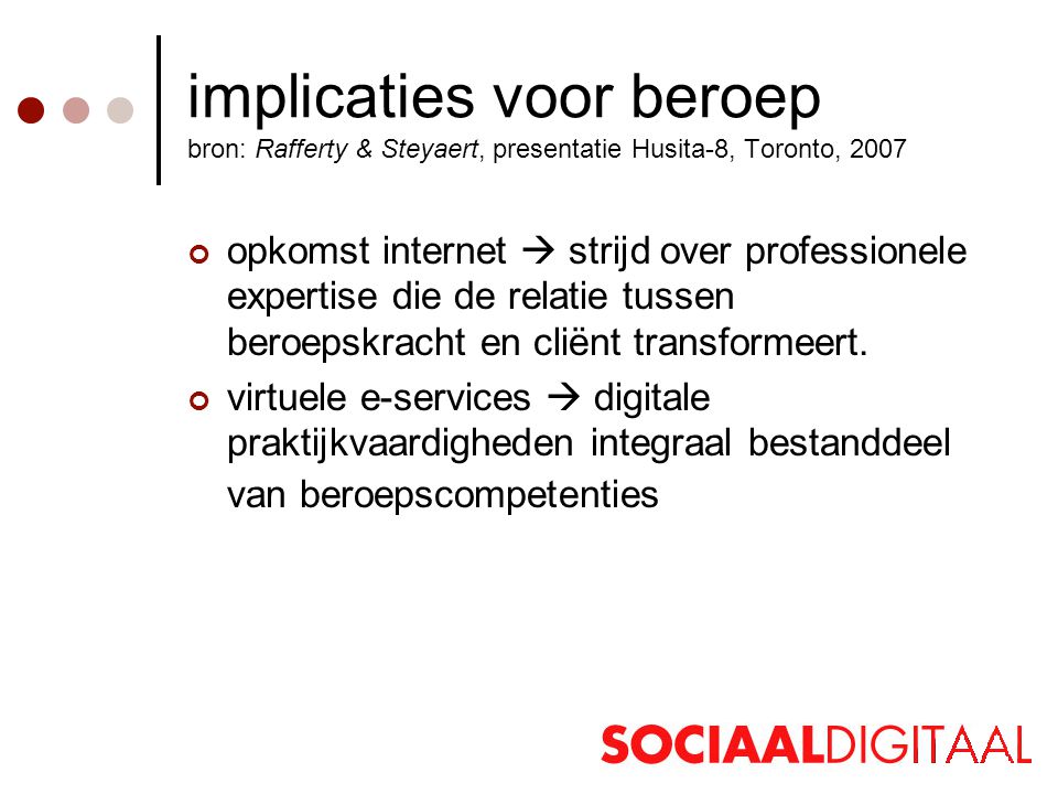 implicaties voor beroep bron: Rafferty & Steyaert, presentatie Husita-8, Toronto, 2007 opkomst internet  strijd over professionele expertise die de relatie tussen beroepskracht en cliënt transformeert.