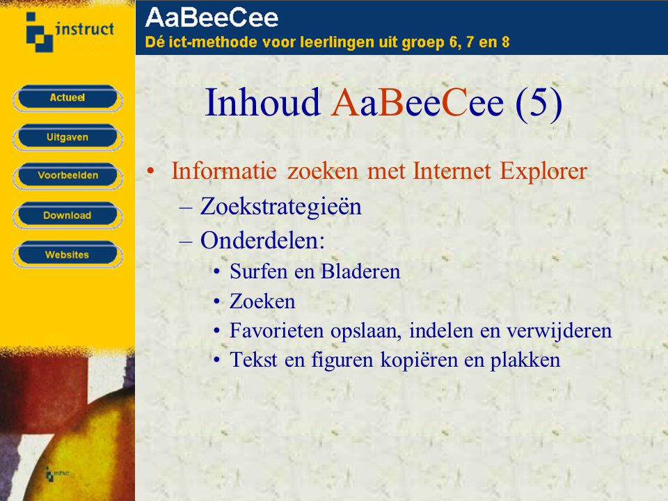 Inhoud AaBeeCee (5) •Informatie zoeken met Internet Explorer –Zoekstrategieën –Onderdelen: •Surfen en Bladeren •Zoeken •Favorieten opslaan, indelen en verwijderen •Tekst en figuren kopiëren en plakken
