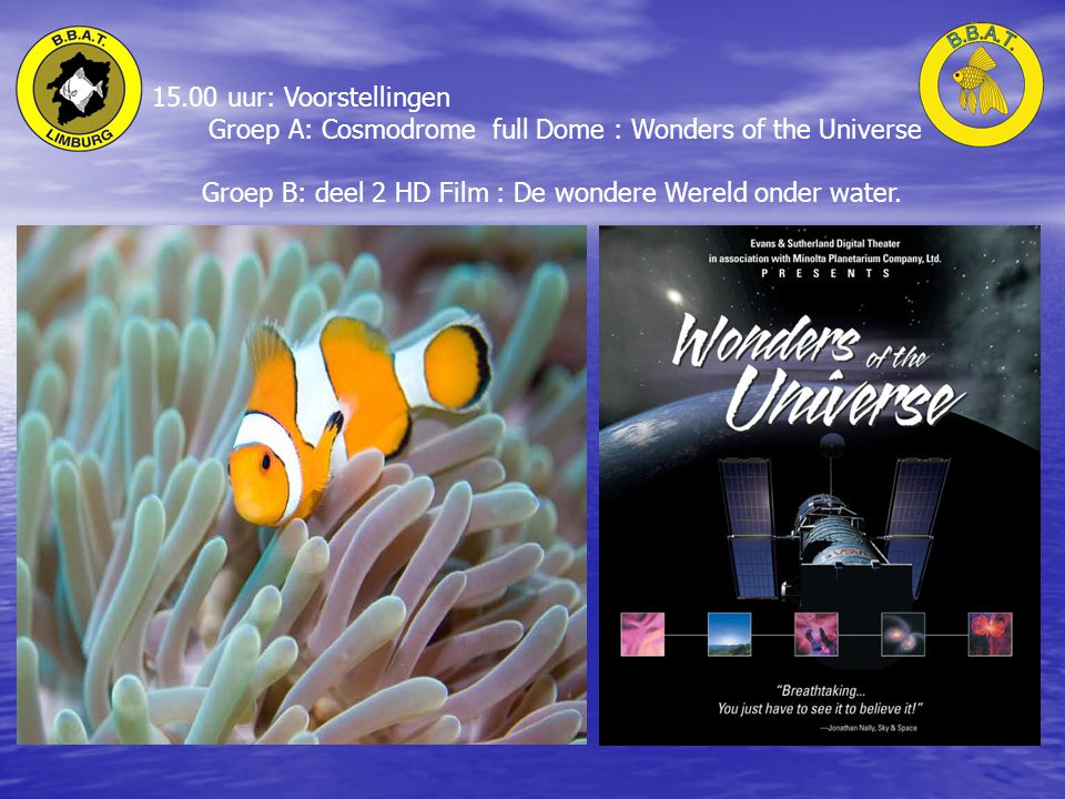 15.00 uur: Voorstellingen Groep A: Cosmodrome full Dome : Wonders of the Universe Groep B: deel 2 HD Film : De wondere Wereld onder water.