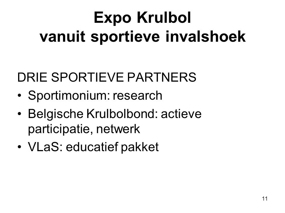 11 Expo Krulbol vanuit sportieve invalshoek DRIE SPORTIEVE PARTNERS •Sportimonium: research •Belgische Krulbolbond: actieve participatie, netwerk •VLaS: educatief pakket