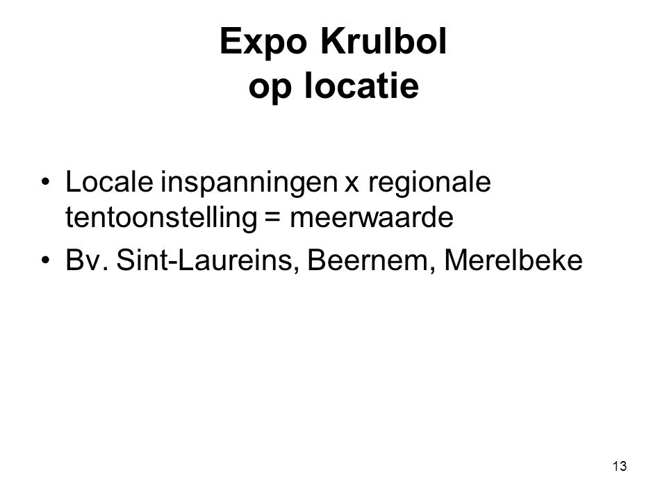 13 Expo Krulbol op locatie •Locale inspanningen x regionale tentoonstelling = meerwaarde •Bv.