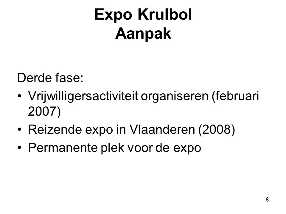 8 Expo Krulbol Aanpak Derde fase: •Vrijwilligersactiviteit organiseren (februari 2007) •Reizende expo in Vlaanderen (2008) •Permanente plek voor de expo