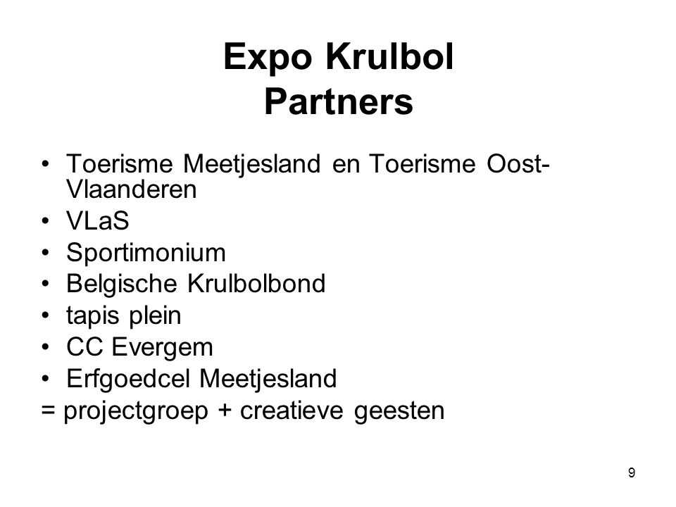 9 Expo Krulbol Partners •Toerisme Meetjesland en Toerisme Oost- Vlaanderen •VLaS •Sportimonium •Belgische Krulbolbond •tapis plein •CC Evergem •Erfgoedcel Meetjesland = projectgroep + creatieve geesten