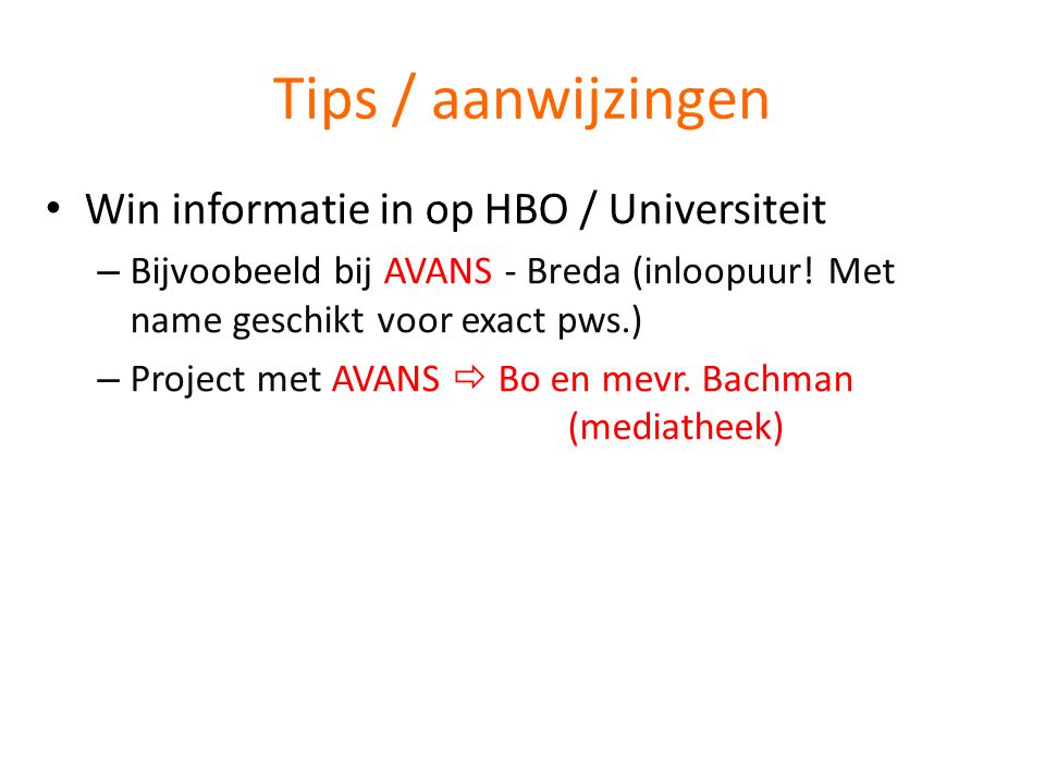 Tips / aanwijzingen • Win informatie in op HBO / Universiteit – Bijvoobeeld bij AVANS - Breda (inloopuur.