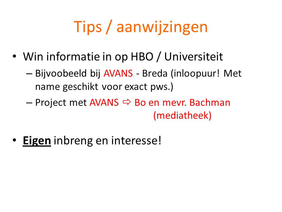 Tips / aanwijzingen • Win informatie in op HBO / Universiteit – Bijvoobeeld bij AVANS - Breda (inloopuur.