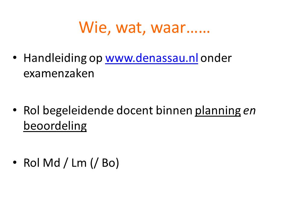 Wie, wat, waar…… • Handleiding op   onder examenzakenwww.denassau.nl • Rol begeleidende docent binnen planning en beoordeling • Rol Md / Lm (/ Bo)