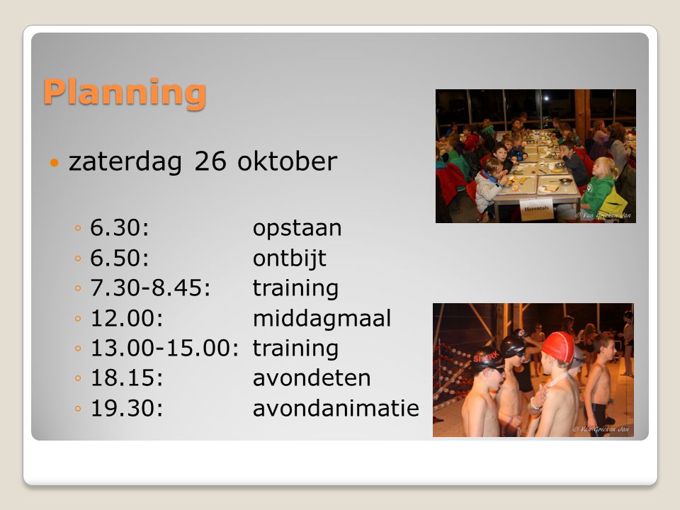 Planning  zaterdag 26 oktober ◦6.30:opstaan ◦6.50: ontbijt ◦ : training ◦12.00: middagmaal ◦ : training ◦18.15: avondeten ◦19.30: avondanimatie