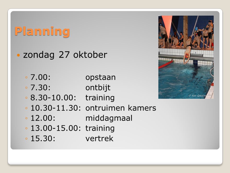 Planning  zondag 27 oktober ◦7.00: opstaan ◦7.30: ontbijt ◦ : training ◦ : ontruimen kamers ◦12.00: middagmaal ◦ :training ◦15.30: vertrek