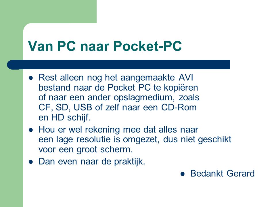Van PC naar Pocket-PC  Rest alleen nog het aangemaakte AVI bestand naar de Pocket PC te kopiëren of naar een ander opslagmedium, zoals CF, SD, USB of zelf naar een CD-Rom en HD schijf.