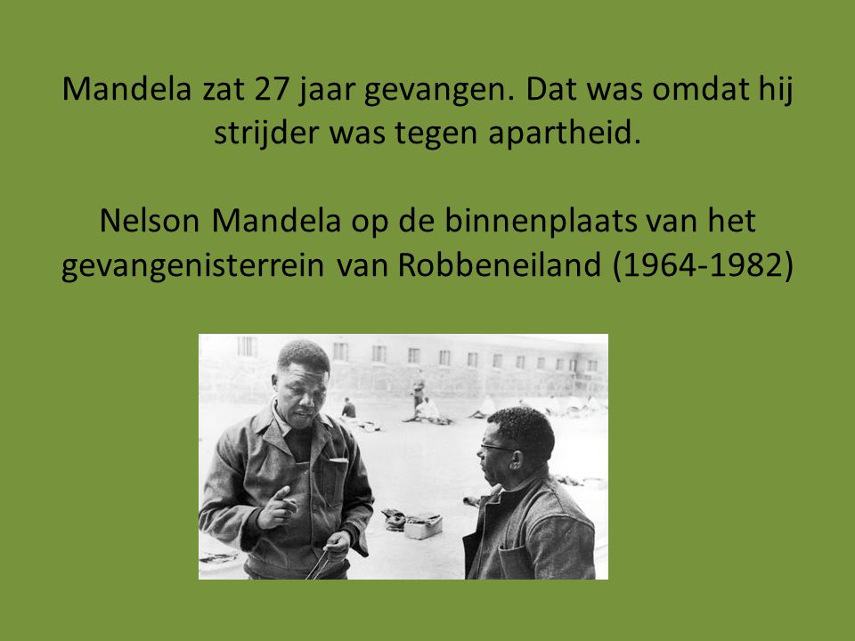 Mandela zat 27 jaar gevangen. Dat was omdat hij strijder was tegen apartheid.