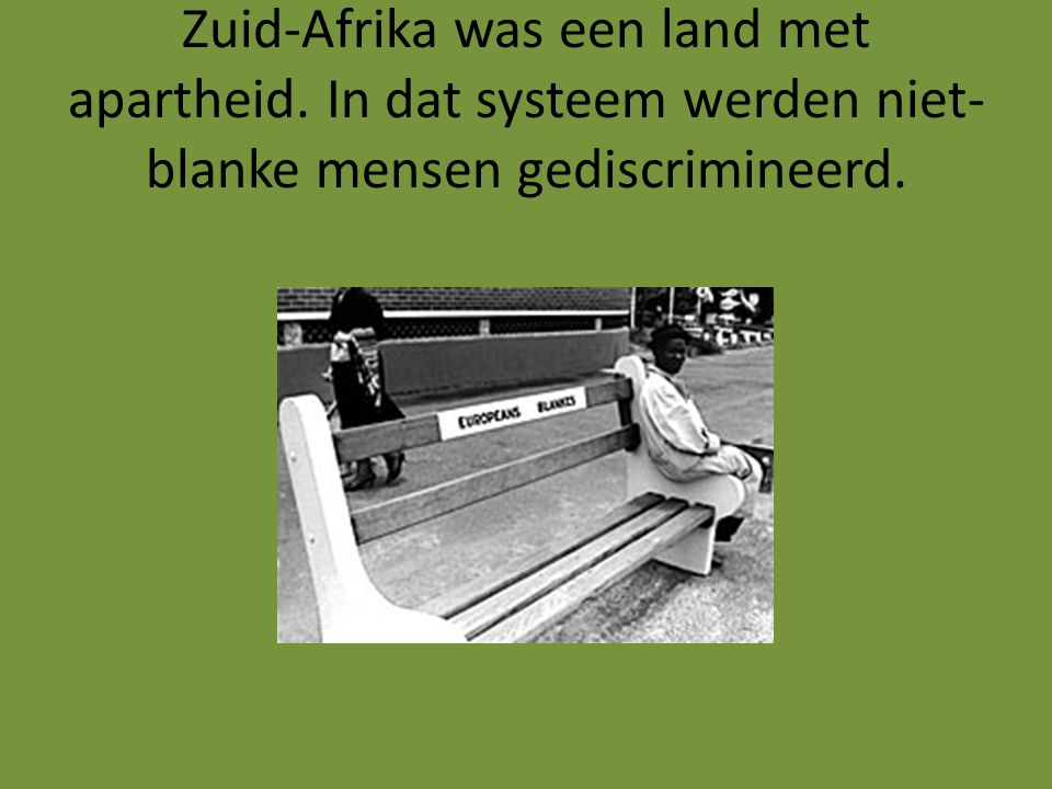 Zuid-Afrika was een land met apartheid. In dat systeem werden niet- blanke mensen gediscrimineerd.